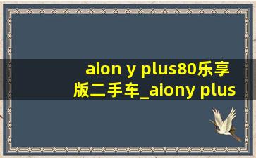 aion y plus80乐享版二手车_aiony plus70乐享版